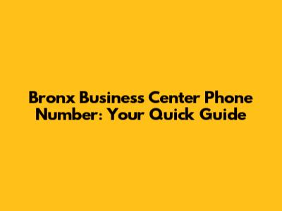 Bronx Business Center Phone Number: Your Quick Guide