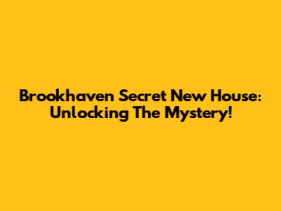 Brookhaven Secret New House: Unlocking The Mystery!