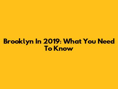 Brooklyn In 2019: What You Need To Know