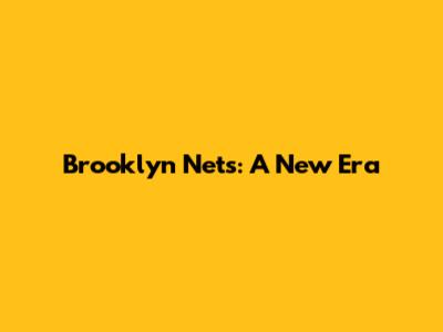 Brooklyn Nets: A New Era