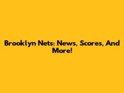 Brooklyn Nets: News, Scores, And More!