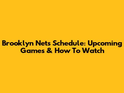 Brooklyn Nets Schedule: Upcoming Games & How To Watch