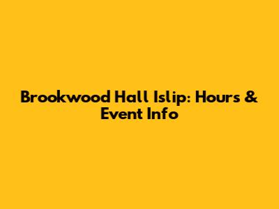 Brookwood Hall Islip: Hours & Event Info