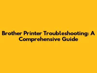 Brother Printer Troubleshooting: A Comprehensive Guide