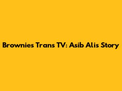 Brownies Trans TV: Asib Ali's Story