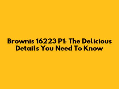 Brownis 16223 P1: The Delicious Details You Need To Know