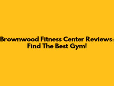 Brownwood Fitness Center Reviews: Find The Best Gym!