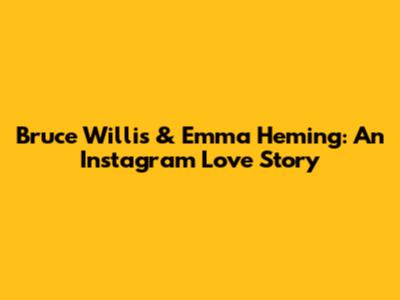 Bruce Willis & Emma Heming: An Instagram Love Story