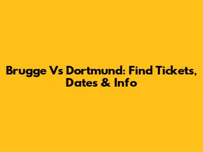 Brugge Vs Dortmund: Find Tickets, Dates & Info