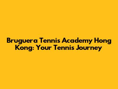 Bruguera Tennis Academy Hong Kong: Your Tennis Journey