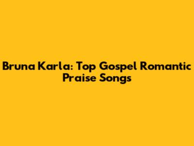 Bruna Karla: Top Gospel Romantic Praise Songs