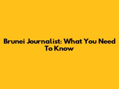 Brunei Journalist: What You Need To Know