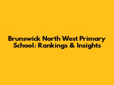 Brunswick North West Primary School: Rankings & Insights