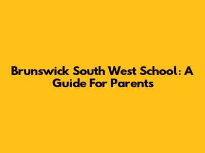 Brunswick South West School: A Guide For Parents