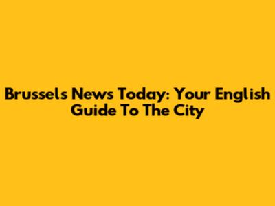 Brussels News Today: Your English Guide To The City