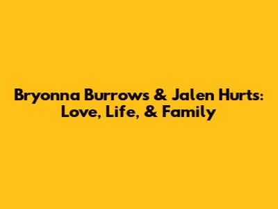 Bryonna Burrows & Jalen Hurts: Love, Life, & Family