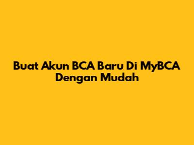 Buat Akun BCA Baru Di MyBCA Dengan Mudah