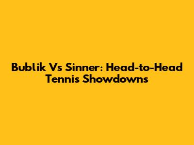 Bublik Vs Sinner: Head-to-Head Tennis Showdowns
