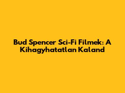 Bud Spencer Sci-Fi Filmek: A Kihagyhatatlan Kaland