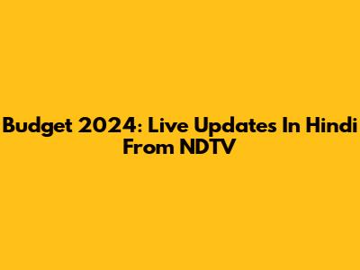 Budget 2024: Live Updates In Hindi From NDTV