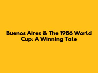 Buenos Aires & The 1986 World Cup: A Winning Tale