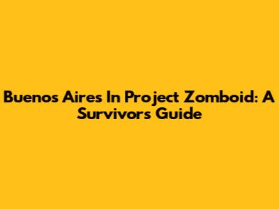 Buenos Aires In Project Zomboid: A Survivor's Guide