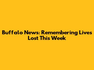 Buffalo News: Remembering Lives Lost This Week