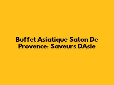 Buffet Asiatique Salon De Provence: Saveurs D'Asie