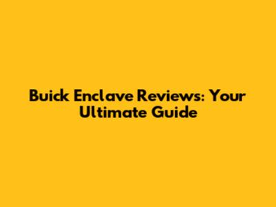 Buick Enclave Reviews: Your Ultimate Guide
