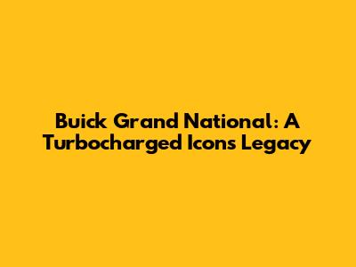 Buick Grand National: A Turbocharged Icon's Legacy