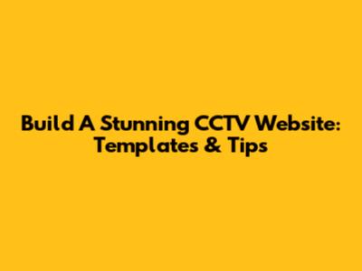 Build A Stunning CCTV Website: Templates & Tips