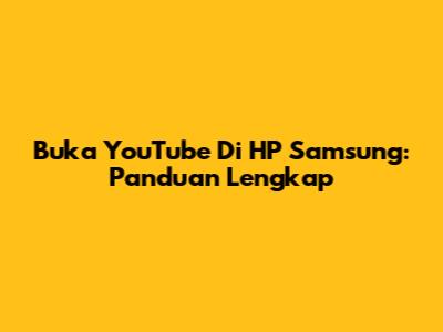 Buka YouTube Di HP Samsung: Panduan Lengkap