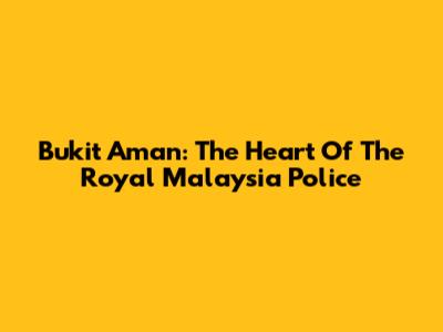 Bukit Aman: The Heart Of The Royal Malaysia Police