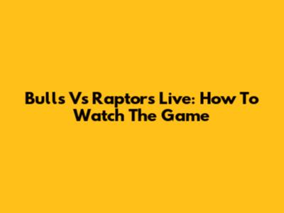 Bulls Vs Raptors Live: How To Watch The Game