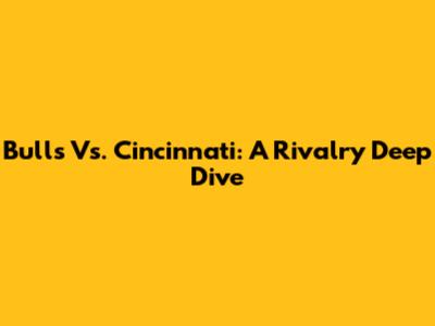 Bulls Vs. Cincinnati: A Rivalry Deep Dive