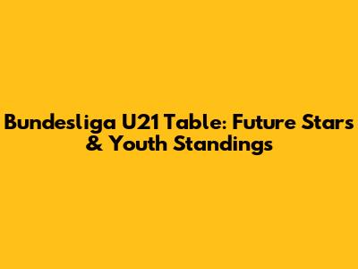 Bundesliga U21 Table: Future Stars & Youth Standings