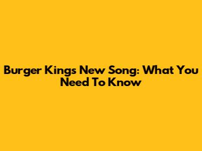 Burger King's New Song: What You Need To Know