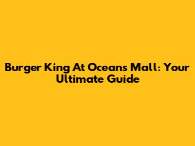 Burger King At Oceans Mall: Your Ultimate Guide