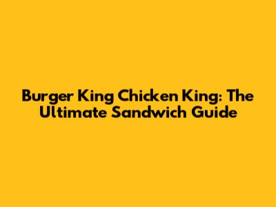 Burger King Chicken King: The Ultimate Sandwich Guide