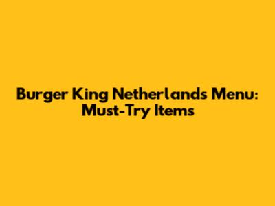 Burger King Netherlands Menu: Must-Try Items