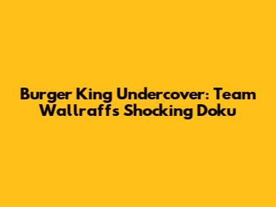 Burger King Undercover: Team Wallraff's Shocking Doku