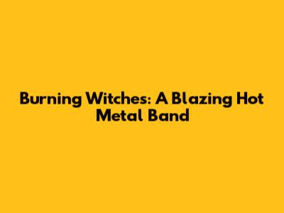 Burning Witches: A Blazing Hot Metal Band