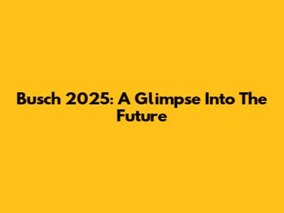 Busch 2025: A Glimpse Into The Future