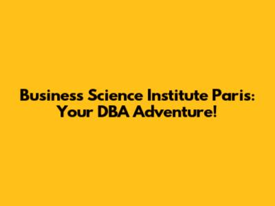 Business Science Institute Paris: Your DBA Adventure!