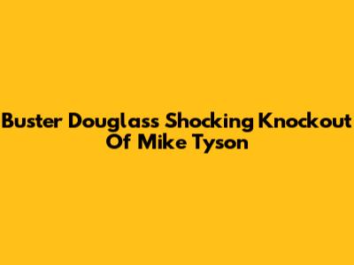 Buster Douglas's Shocking Knockout Of Mike Tyson