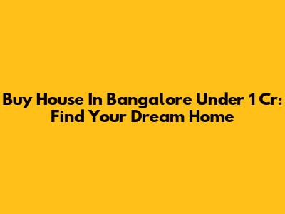 Buy House In Bangalore Under 1 Cr: Find Your Dream Home