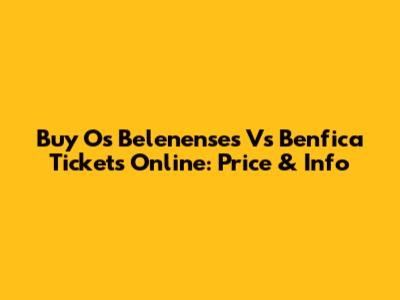 Buy Os Belenenses Vs Benfica Tickets Online: Price & Info