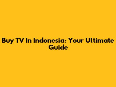 Buy TV In Indonesia: Your Ultimate Guide