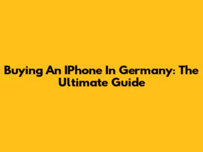 Buying An IPhone In Germany: The Ultimate Guide