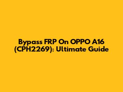 Bypass FRP On OPPO A16 (CPH2269): Ultimate Guide